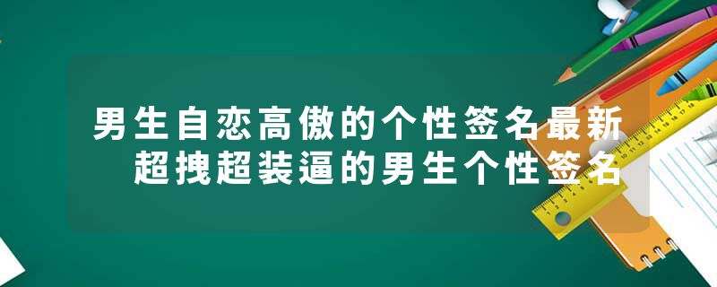 男生自恋高傲的个性签名最新 超拽超装逼的男生个性签名