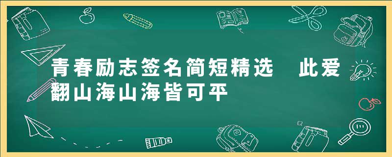 青春励志签名简短精选 此爱翻山海山海皆可平