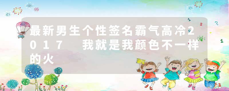 最新男生个性签名霸气高冷2017 我就是我颜色不一样的火