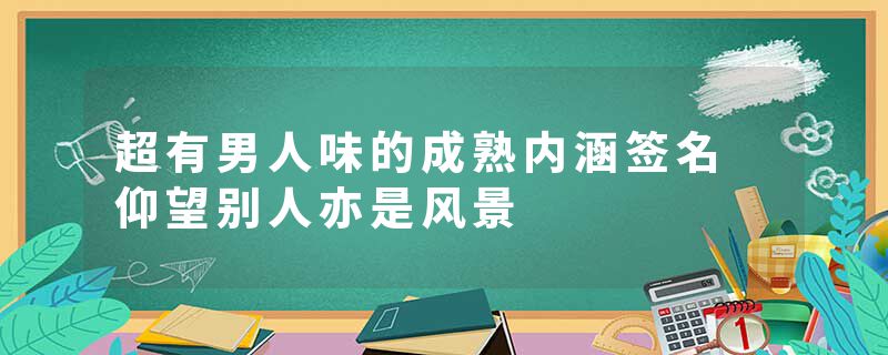 超有男人味的成熟内涵签名 仰望别人亦是风景