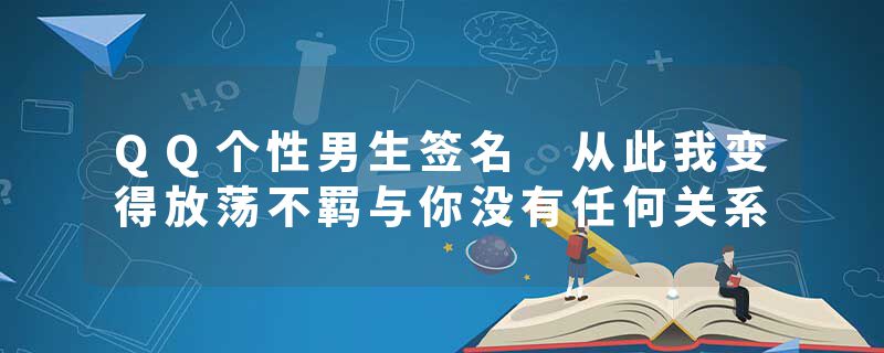 QQ个性男生签名 从此我变得放荡不羁与你没有任何关系