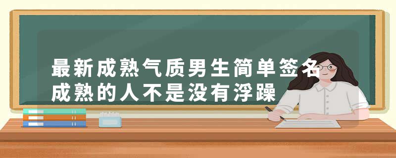 最新成熟气质男生简单签名 成熟的人不是没有浮躁