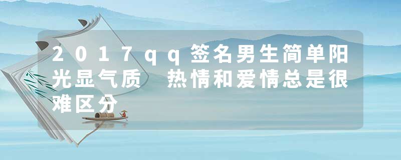 2017qq签名男生简单阳光显气质 热情和爱情总是很难区分