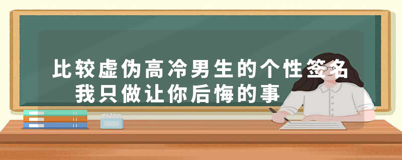 比较虚伪高冷男生的个性签名 我只做让你后悔的事
