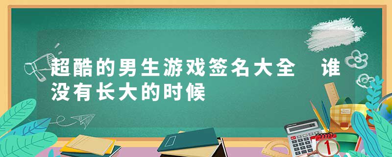 超酷的男生游戏签名大全 谁没有长大的时候