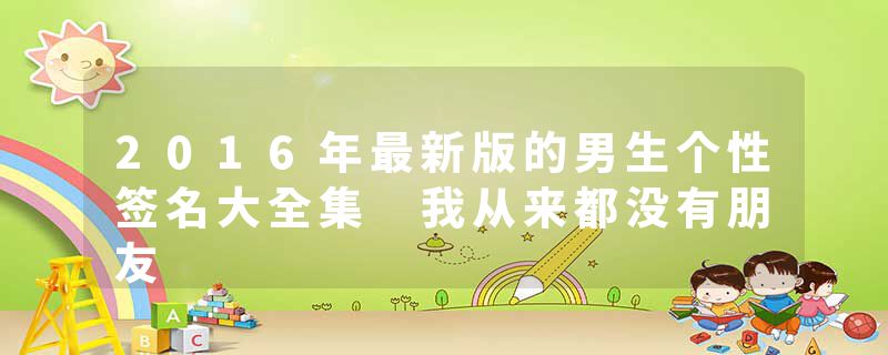 2016年最新版的男生个性签名大全集 我从来都没有朋友