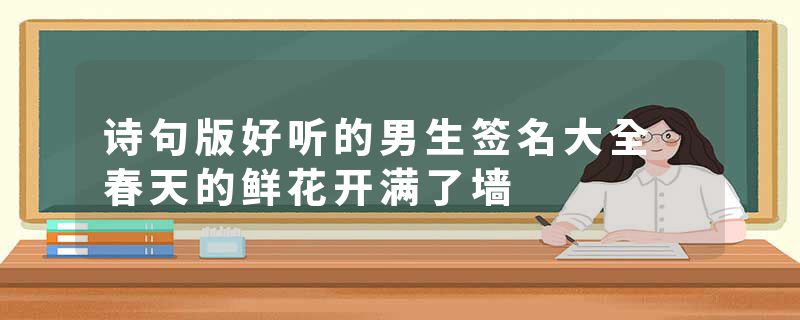 诗句版好听的男生签名大全 春天的鲜花开满了墙