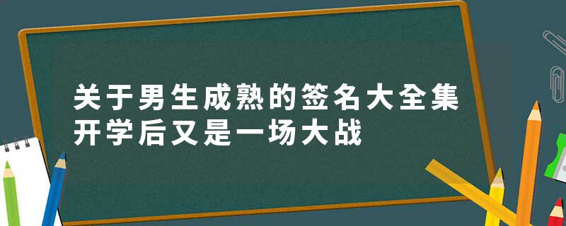 关于男生成熟的签名大全集 开学后又是一场大战