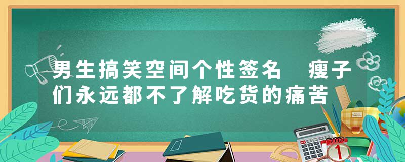 男生搞笑空间个性签名 瘦子们永远都不了解吃货的痛苦