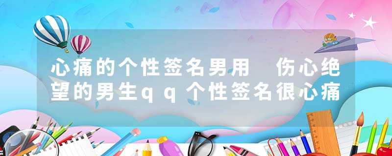 心痛的个性签名男用 伤心绝望的男生qq个性签名很心痛