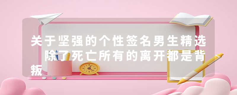 关于坚强的个性签名男生精选 除了死亡所有的离开都是背叛