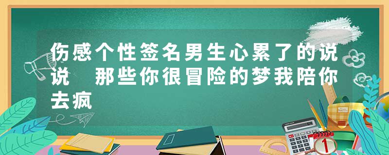 伤感个性签名男生心累了的说说 那些你很冒险的梦我陪你去疯