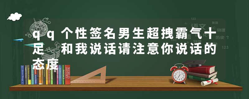 qq个性签名男生超拽霸气十足 和我说话请注意你说话的态度