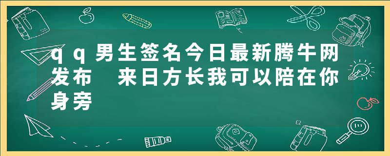 qq男生签名今日最新腾牛网发布 来日方长我可以陪在你身旁