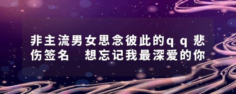 非主流男女思念彼此的qq悲伤签名 想忘记我最深爱的你