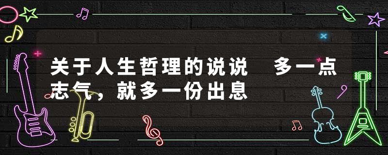 关于人生哲理的说说 多一点志气，就多一份出息