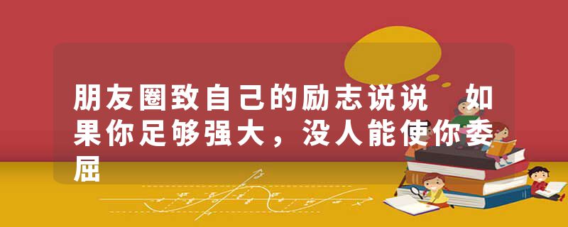 朋友圈致自己的励志说说 如果你足够强大，没人能使你委屈