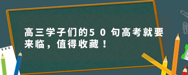 高三学子们的50句高考就要来临，值得收藏！