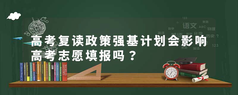 高考复读政策强基计划会影响高考志愿填报吗？