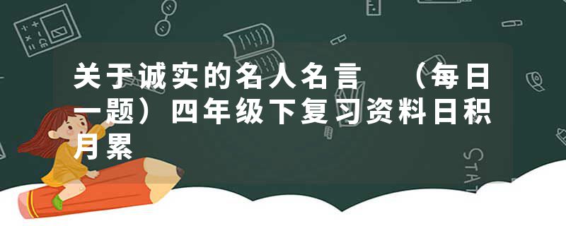 关于诚实的名人名言 （每日一题）四年级下复习资料日积月累