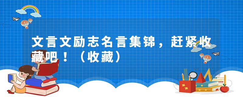 文言文励志名言集锦，赶紧收藏吧！（收藏）