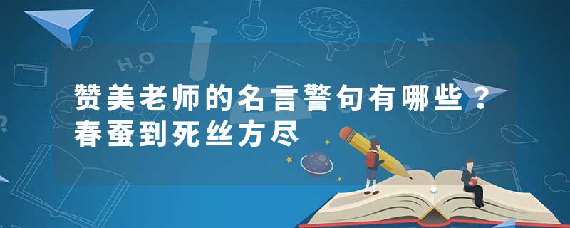 赞美老师的名言警句有哪些？春蚕到死丝方尽