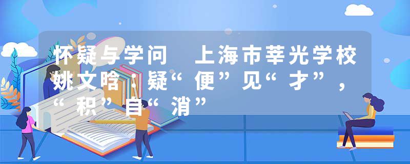 怀疑与学问 上海市莘光学校姚文晗：疑“便”见“才”，“积”自“消”