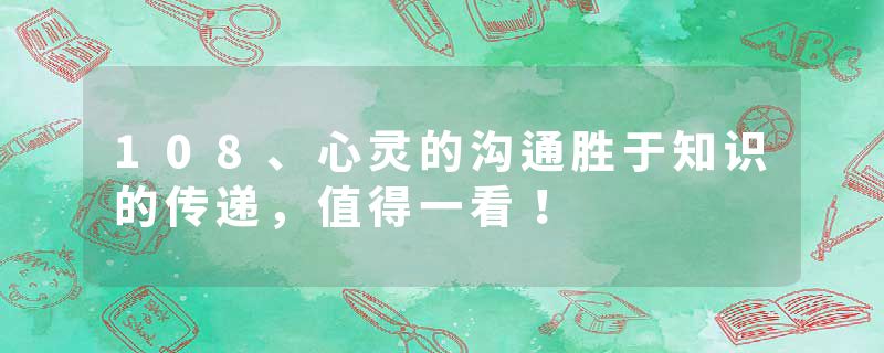 108、心灵的沟通胜于知识的传递，值得一看！