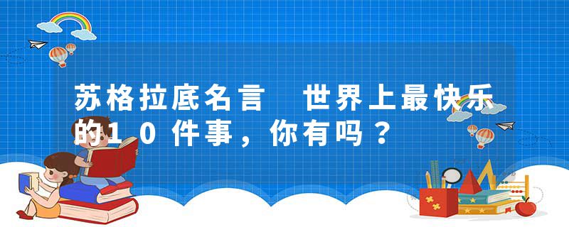 苏格拉底名言 世界上最快乐的10件事，你有吗？