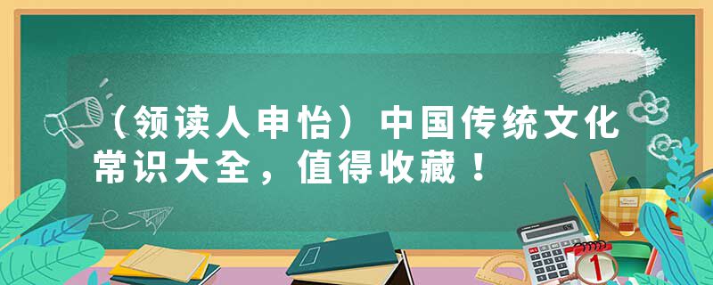 （领读人申怡）中国传统文化常识大全，值得收藏！