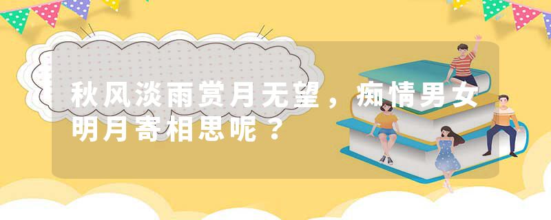 秋风淡雨赏月无望，痴情男女明月寄相思呢？