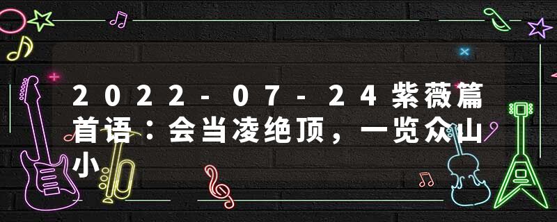 2022-07-24紫薇篇首语：会当凌绝顶，一览众山小