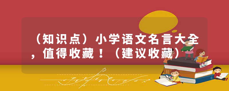 （知识点）小学语文名言大全，值得收藏！（建议收藏）