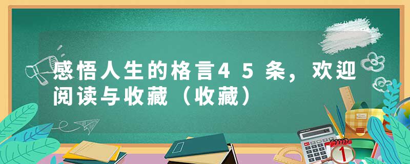 感悟人生的格言45条,欢迎阅读与收藏（收藏）