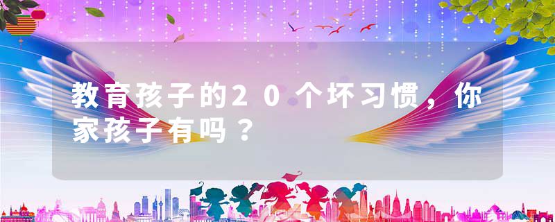 教育孩子的20个坏习惯，你家孩子有吗？