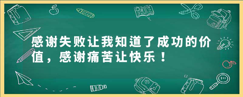 感谢失败让我知道了成功的价值，感谢痛苦让快乐！