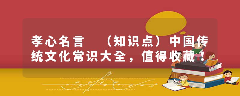 孝心名言 （知识点）中国传统文化常识大全，值得收藏！