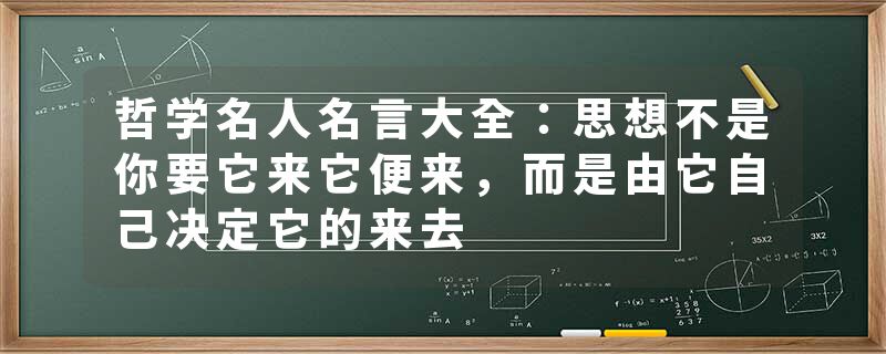 哲学名人名言大全：思想不是你要它来它便来，而是由它自己决定它的来去