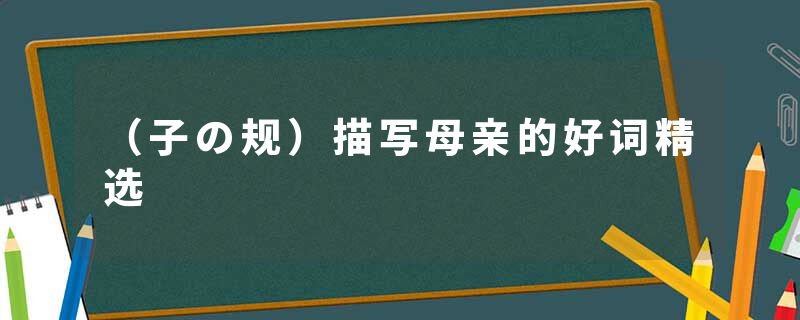 （子の规）描写母亲的好词精选