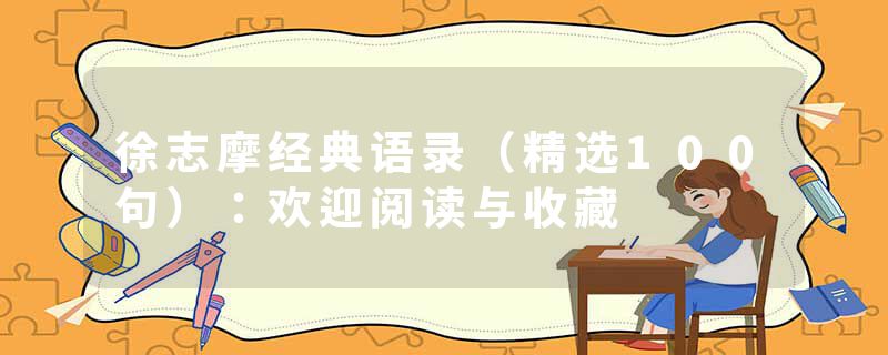 徐志摩经典语录（精选100句）：欢迎阅读与收藏