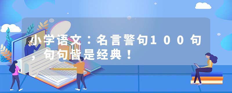 小学语文：名言警句100句，句句皆是经典！