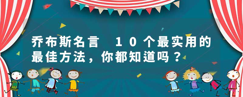 乔布斯名言 10个最实用的最佳方法，你都知道吗？