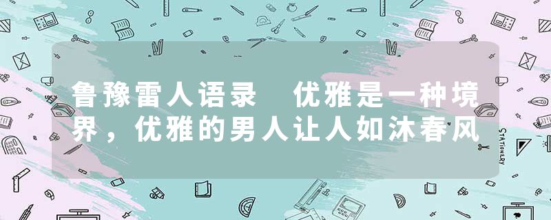 鲁豫雷人语录 优雅是一种境界，优雅的男人让人如沐春风