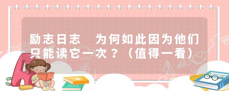 励志日志 为何如此因为他们只能读它一次？（值得一看）