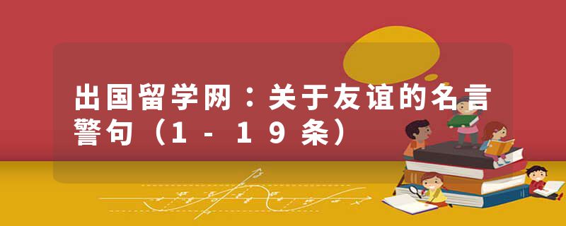 出国留学网：关于友谊的名言警句（1-19条）