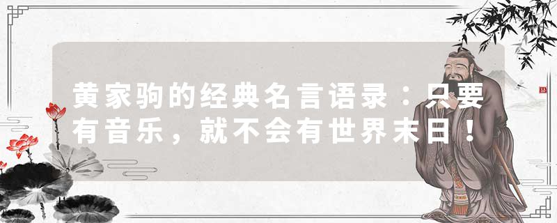 黄家驹的经典名言语录：只要有音乐，就不会有世界末日！