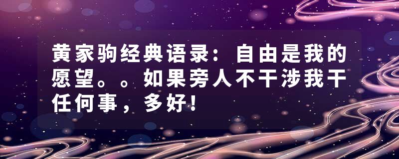 黄家驹经典语录:自由是我的愿望。。如果旁人不干涉我干任何事，多好!