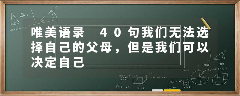 唯美语录 40句我们无法选择自己的父母，但是我们可以决定自己