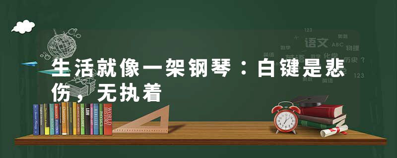 生活就像一架钢琴：白键是悲伤，无执着