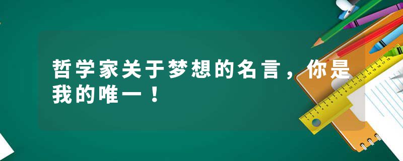 哲学家关于梦想的名言，你是我的唯一！